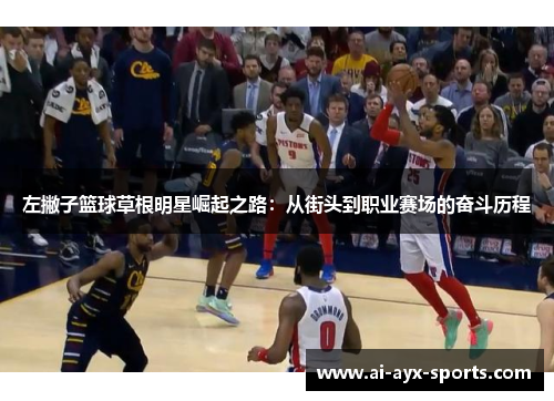 左撇子篮球草根明星崛起之路：从街头到职业赛场的奋斗历程
