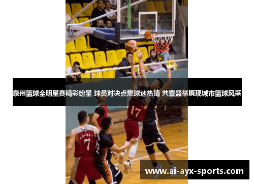 泉州篮球全明星赛精彩纷呈 球员对决点燃球迷热情 共襄盛举展现城市篮球风采