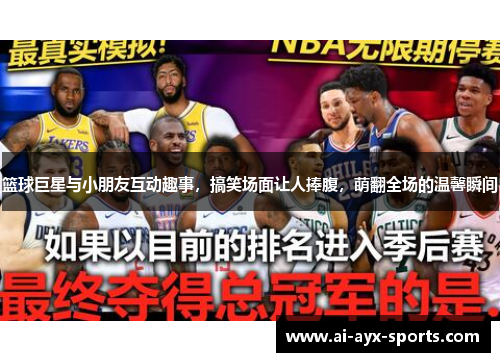 篮球巨星与小朋友互动趣事，搞笑场面让人捧腹，萌翻全场的温馨瞬间