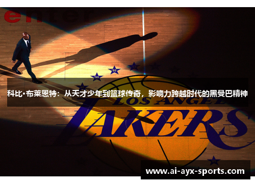 科比·布莱恩特：从天才少年到篮球传奇，影响力跨越时代的黑曼巴精神