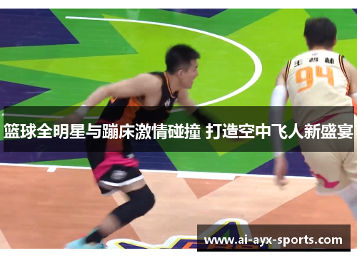 篮球全明星与蹦床激情碰撞 打造空中飞人新盛宴