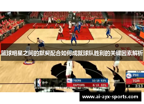 篮球明星之间的默契配合如何成就球队胜利的关键因素解析
