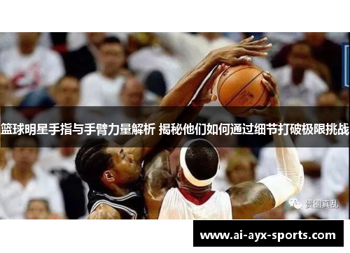 篮球明星手指与手臂力量解析 揭秘他们如何通过细节打破极限挑战