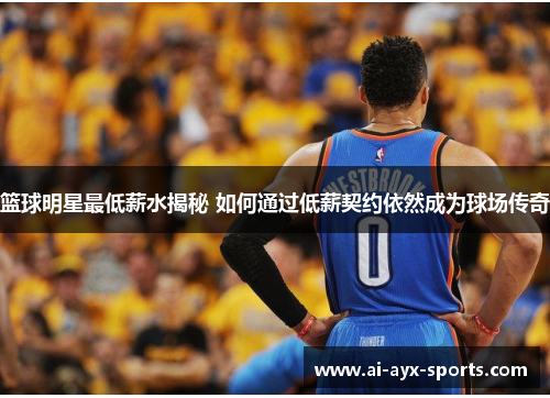 篮球明星最低薪水揭秘 如何通过低薪契约依然成为球场传奇