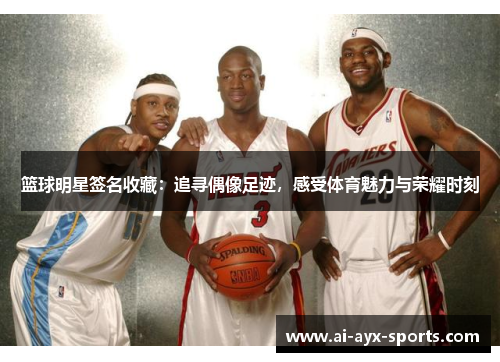 篮球明星签名收藏：追寻偶像足迹，感受体育魅力与荣耀时刻