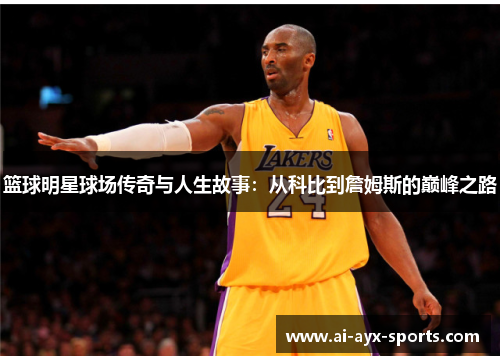 篮球明星球场传奇与人生故事：从科比到詹姆斯的巅峰之路